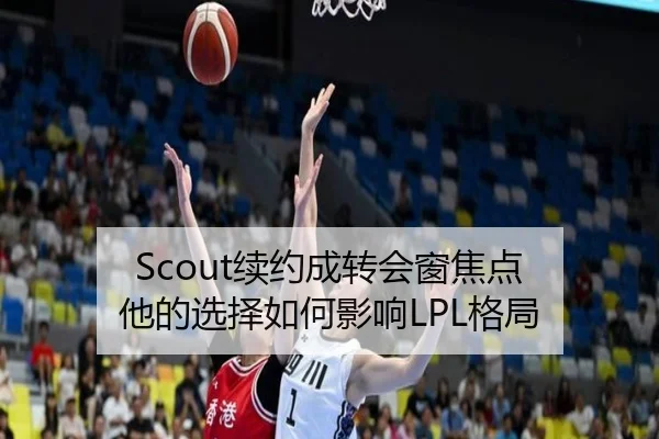 Scout续约成转会窗焦点 他的选择如何影响LPL格局